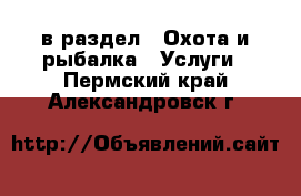  в раздел : Охота и рыбалка » Услуги . Пермский край,Александровск г.